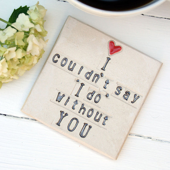 I Couldn't Say I Do Without You Ceramic Coaster